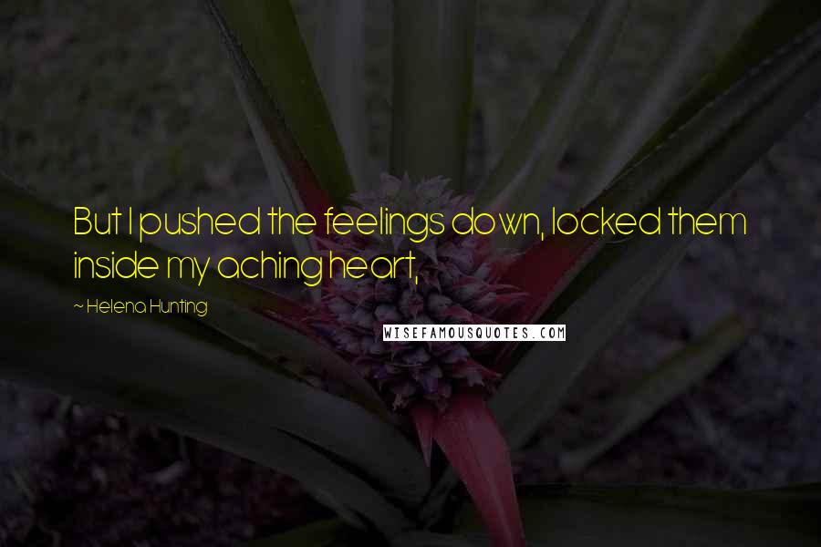 Helena Hunting Quotes: But I pushed the feelings down, locked them inside my aching heart,