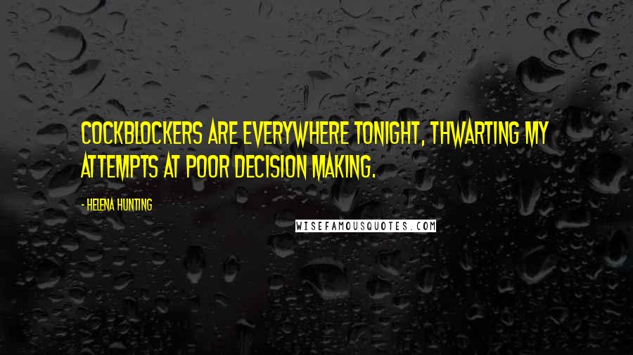 Helena Hunting Quotes: Cockblockers are everywhere tonight, thwarting my attempts at poor decision making.