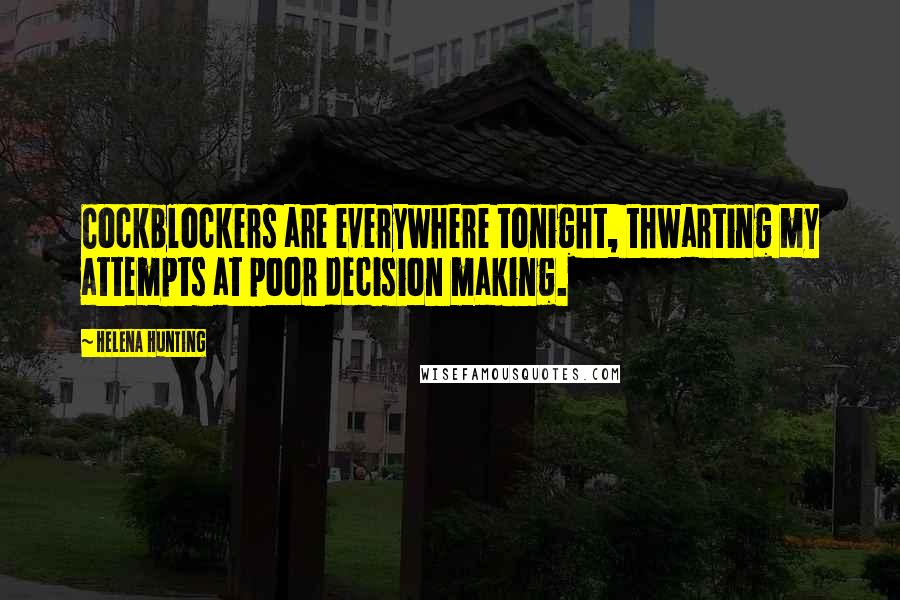 Helena Hunting Quotes: Cockblockers are everywhere tonight, thwarting my attempts at poor decision making.
