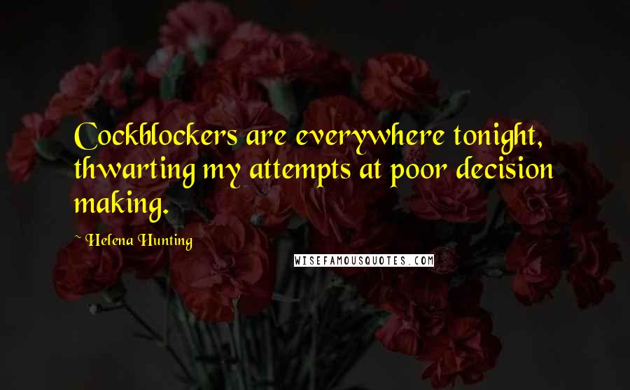 Helena Hunting Quotes: Cockblockers are everywhere tonight, thwarting my attempts at poor decision making.