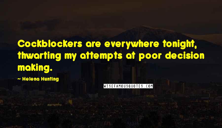 Helena Hunting Quotes: Cockblockers are everywhere tonight, thwarting my attempts at poor decision making.