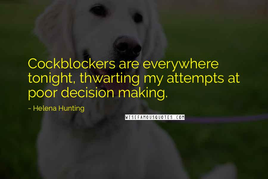 Helena Hunting Quotes: Cockblockers are everywhere tonight, thwarting my attempts at poor decision making.