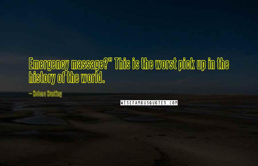 Helena Hunting Quotes: Emergency massage?" This is the worst pick up in the history of the world.