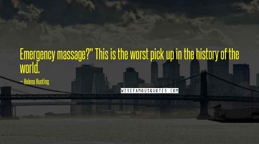 Helena Hunting Quotes: Emergency massage?" This is the worst pick up in the history of the world.