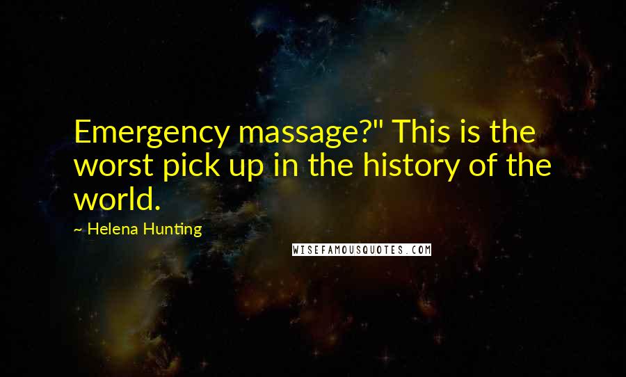 Helena Hunting Quotes: Emergency massage?" This is the worst pick up in the history of the world.