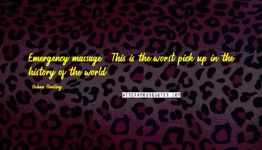 Helena Hunting Quotes: Emergency massage?" This is the worst pick up in the history of the world.