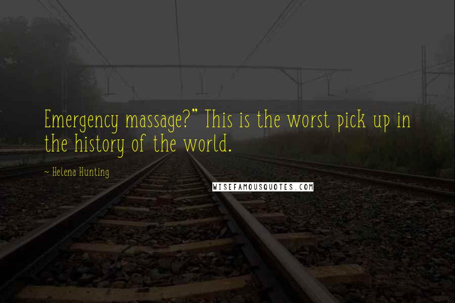 Helena Hunting Quotes: Emergency massage?" This is the worst pick up in the history of the world.