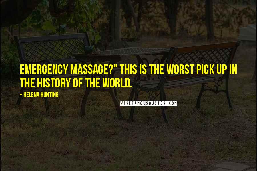 Helena Hunting Quotes: Emergency massage?" This is the worst pick up in the history of the world.