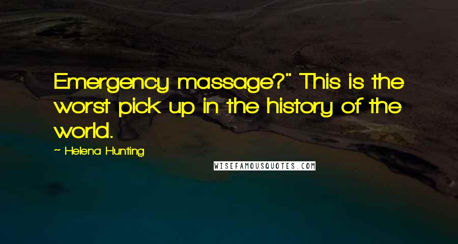 Helena Hunting Quotes: Emergency massage?" This is the worst pick up in the history of the world.