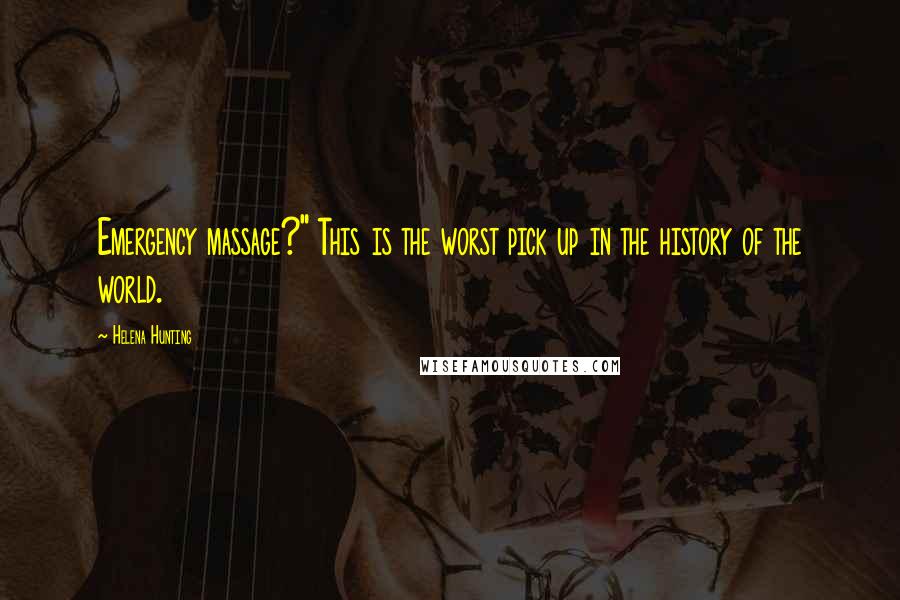Helena Hunting Quotes: Emergency massage?" This is the worst pick up in the history of the world.
