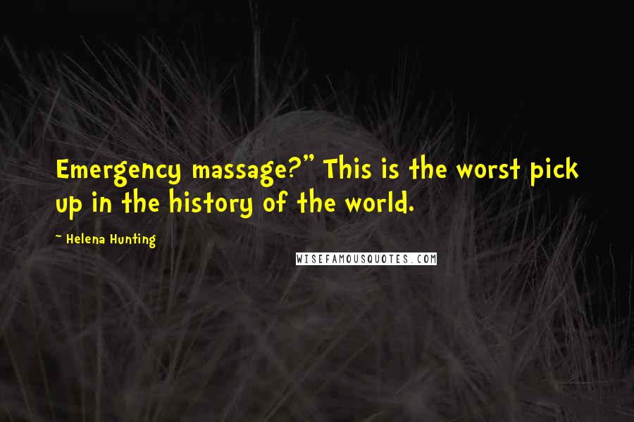 Helena Hunting Quotes: Emergency massage?" This is the worst pick up in the history of the world.