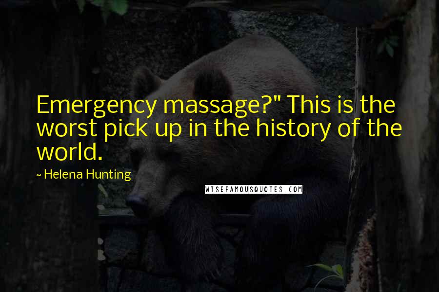Helena Hunting Quotes: Emergency massage?" This is the worst pick up in the history of the world.