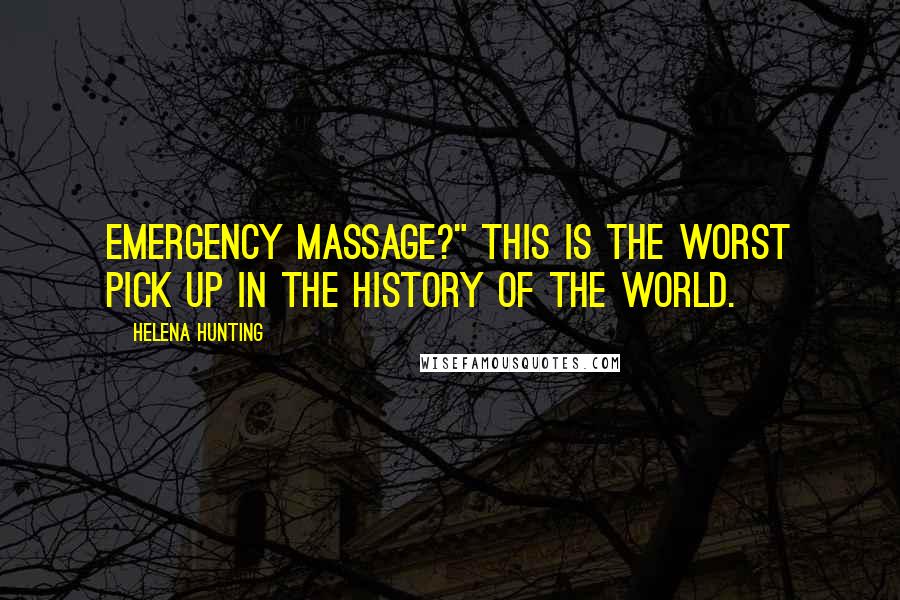 Helena Hunting Quotes: Emergency massage?" This is the worst pick up in the history of the world.
