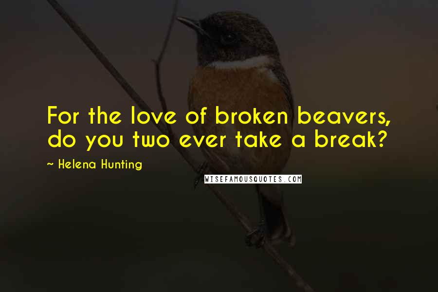 Helena Hunting Quotes: For the love of broken beavers, do you two ever take a break?
