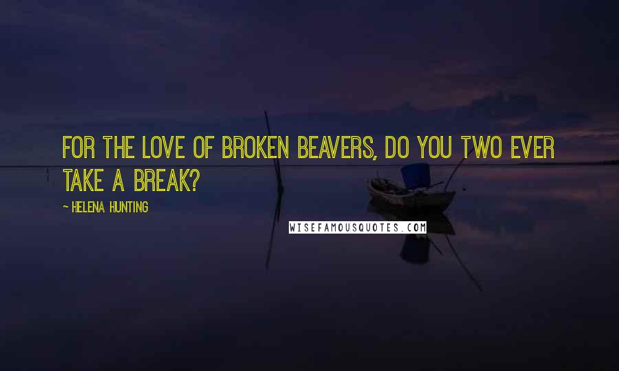 Helena Hunting Quotes: For the love of broken beavers, do you two ever take a break?