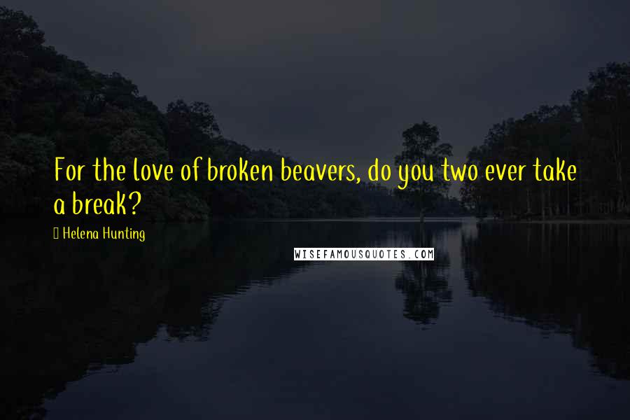 Helena Hunting Quotes: For the love of broken beavers, do you two ever take a break?