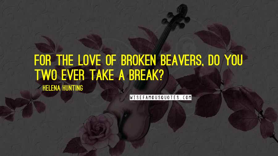Helena Hunting Quotes: For the love of broken beavers, do you two ever take a break?