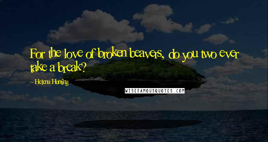 Helena Hunting Quotes: For the love of broken beavers, do you two ever take a break?