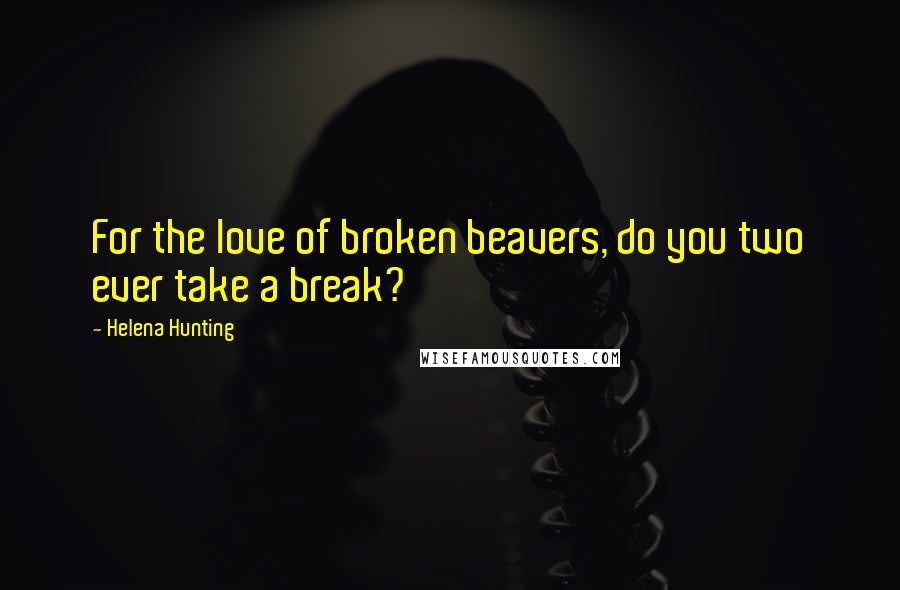 Helena Hunting Quotes: For the love of broken beavers, do you two ever take a break?
