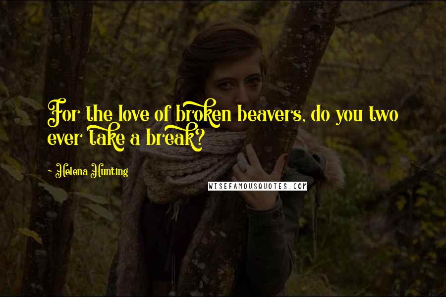Helena Hunting Quotes: For the love of broken beavers, do you two ever take a break?