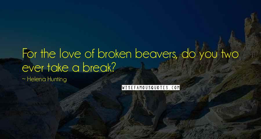 Helena Hunting Quotes: For the love of broken beavers, do you two ever take a break?