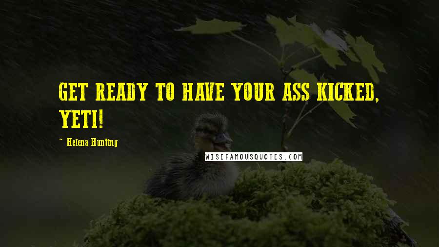 Helena Hunting Quotes: GET READY TO HAVE YOUR ASS KICKED, YETI!