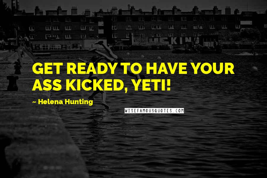 Helena Hunting Quotes: GET READY TO HAVE YOUR ASS KICKED, YETI!