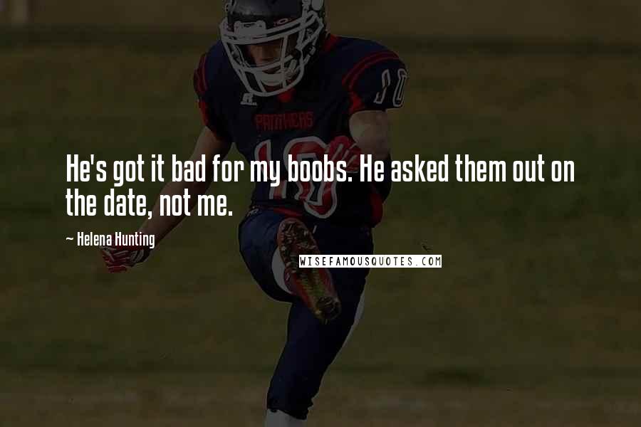 Helena Hunting Quotes: He's got it bad for my boobs. He asked them out on the date, not me.