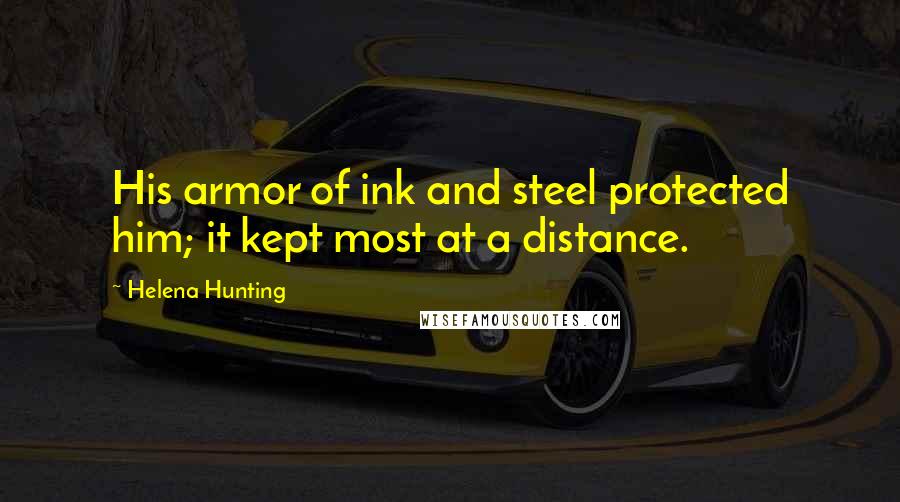 Helena Hunting Quotes: His armor of ink and steel protected him; it kept most at a distance.