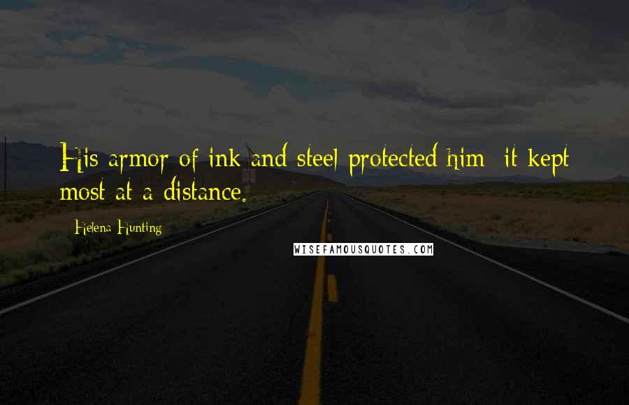 Helena Hunting Quotes: His armor of ink and steel protected him; it kept most at a distance.