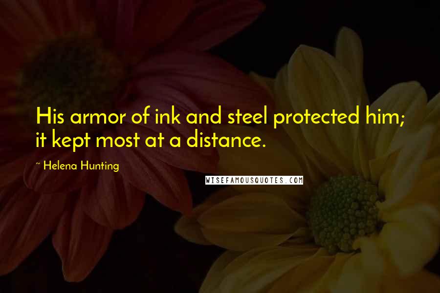 Helena Hunting Quotes: His armor of ink and steel protected him; it kept most at a distance.