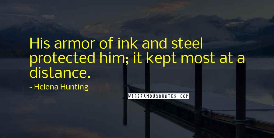 Helena Hunting Quotes: His armor of ink and steel protected him; it kept most at a distance.