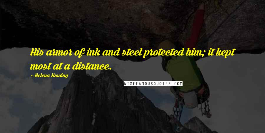 Helena Hunting Quotes: His armor of ink and steel protected him; it kept most at a distance.