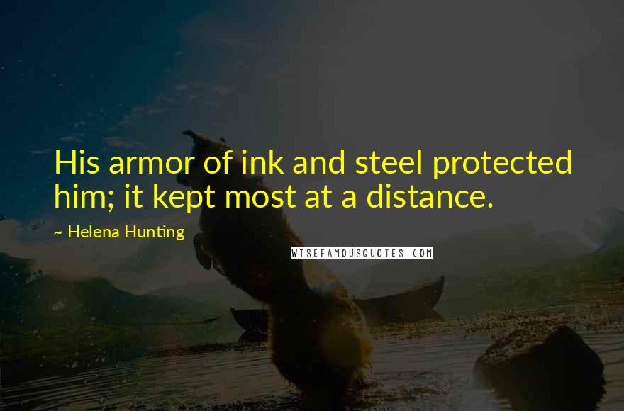 Helena Hunting Quotes: His armor of ink and steel protected him; it kept most at a distance.