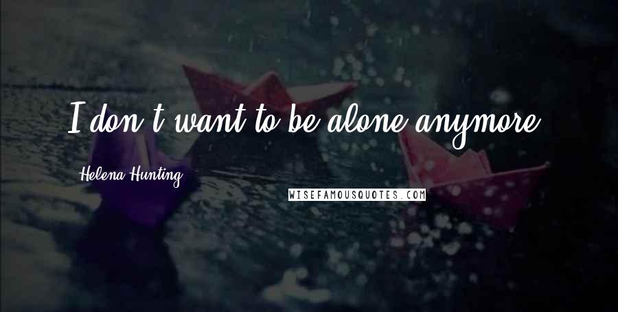 Helena Hunting Quotes: I don't want to be alone anymore.