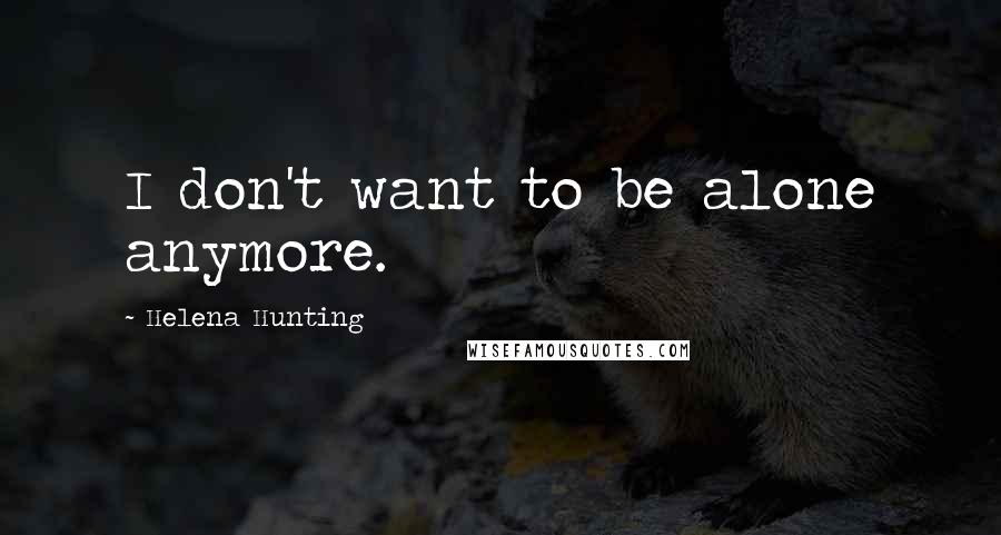 Helena Hunting Quotes: I don't want to be alone anymore.