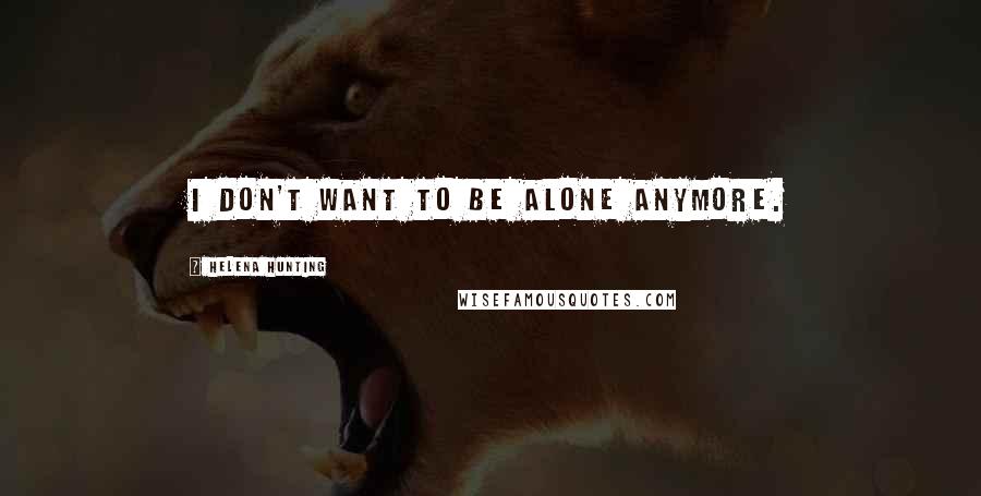 Helena Hunting Quotes: I don't want to be alone anymore.