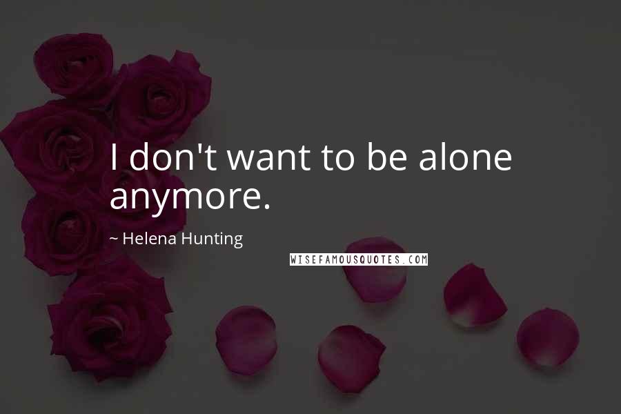 Helena Hunting Quotes: I don't want to be alone anymore.