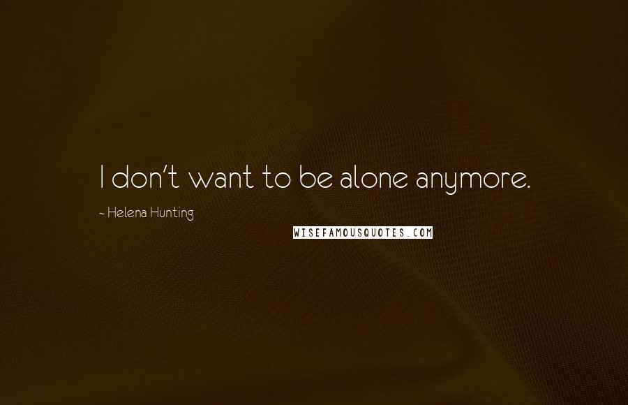 Helena Hunting Quotes: I don't want to be alone anymore.