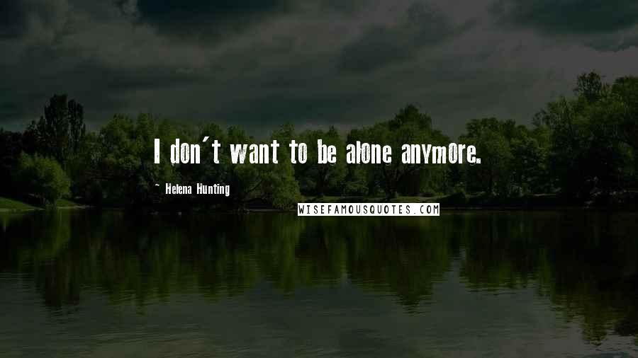 Helena Hunting Quotes: I don't want to be alone anymore.