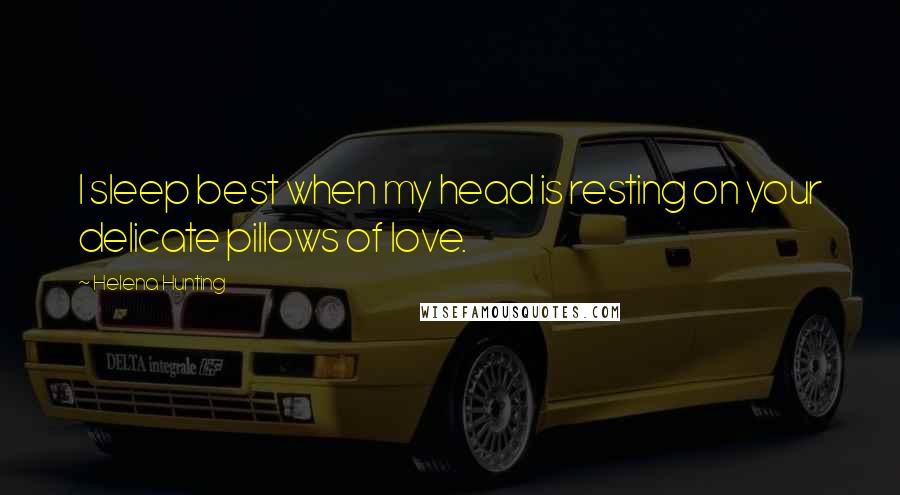 Helena Hunting Quotes: I sleep best when my head is resting on your delicate pillows of love.