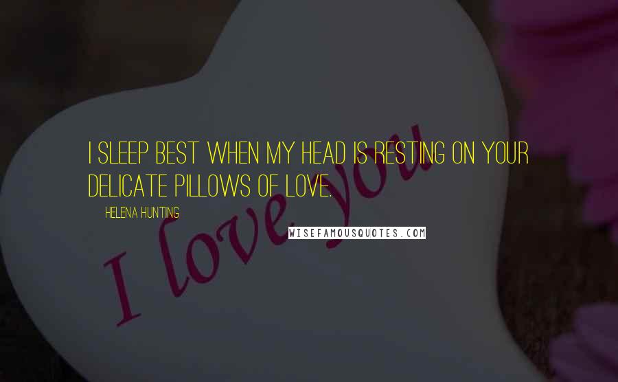 Helena Hunting Quotes: I sleep best when my head is resting on your delicate pillows of love.