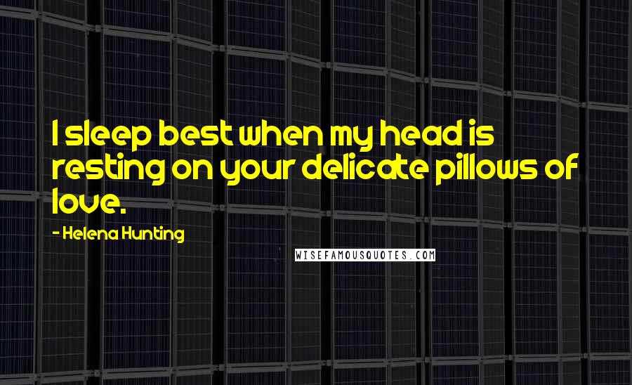 Helena Hunting Quotes: I sleep best when my head is resting on your delicate pillows of love.