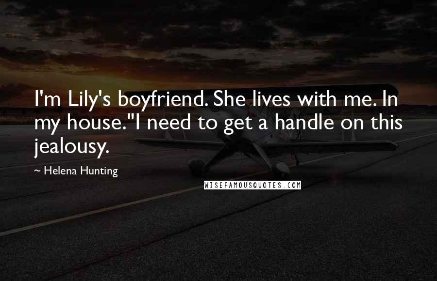 Helena Hunting Quotes: I'm Lily's boyfriend. She lives with me. In my house."I need to get a handle on this jealousy.