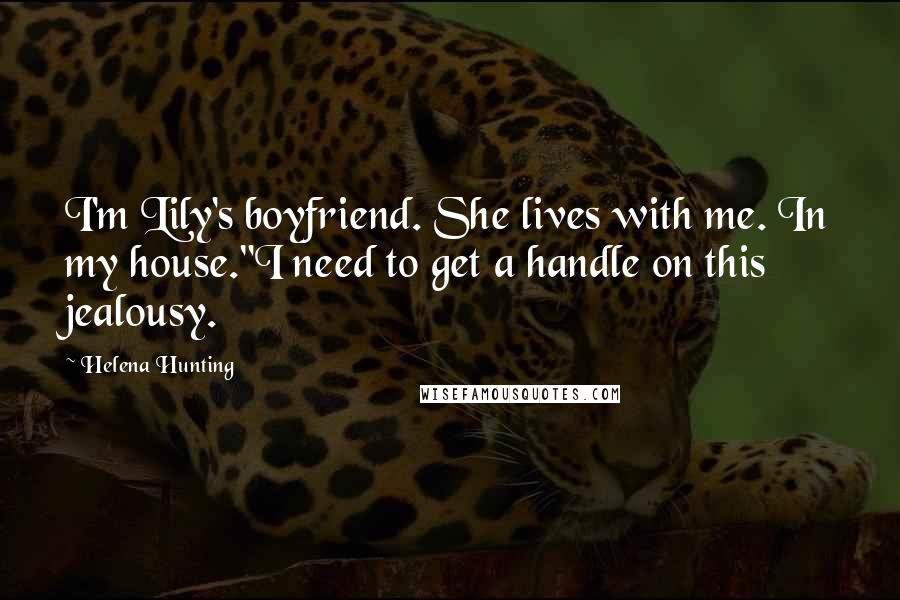 Helena Hunting Quotes: I'm Lily's boyfriend. She lives with me. In my house."I need to get a handle on this jealousy.