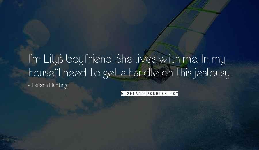 Helena Hunting Quotes: I'm Lily's boyfriend. She lives with me. In my house."I need to get a handle on this jealousy.