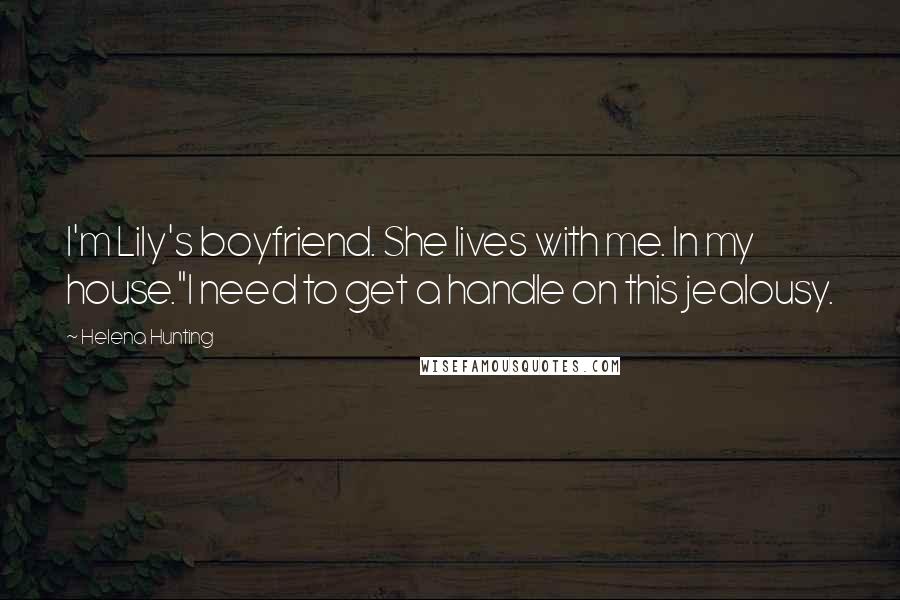 Helena Hunting Quotes: I'm Lily's boyfriend. She lives with me. In my house."I need to get a handle on this jealousy.