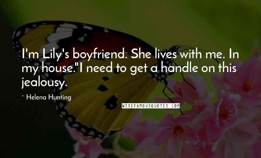 Helena Hunting Quotes: I'm Lily's boyfriend. She lives with me. In my house."I need to get a handle on this jealousy.