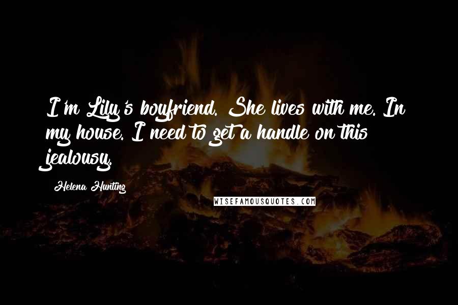 Helena Hunting Quotes: I'm Lily's boyfriend. She lives with me. In my house."I need to get a handle on this jealousy.
