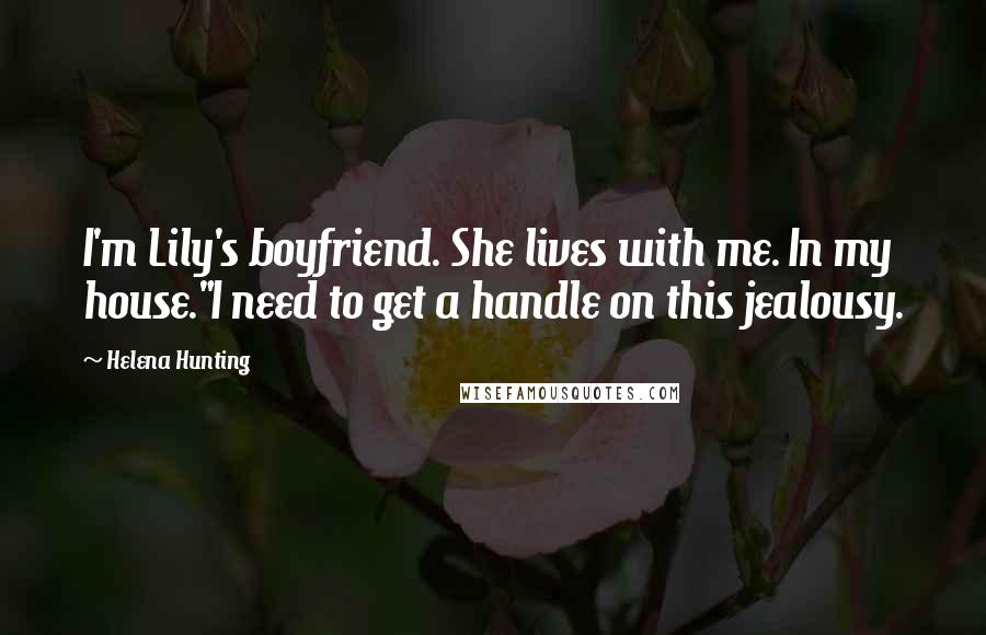 Helena Hunting Quotes: I'm Lily's boyfriend. She lives with me. In my house."I need to get a handle on this jealousy.